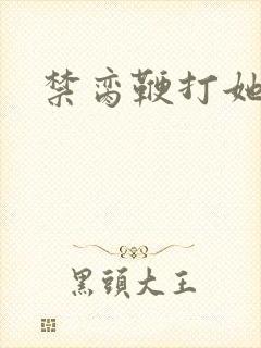 禁脔鞭打她h虐