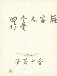 四个人客厅交换作爱