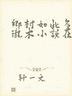 乡村如此多娇玲珑木小说在线阅读