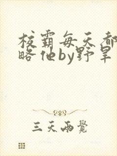 校霸每天都想攻略他by野旱烟封面