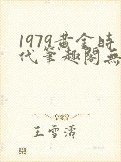 1979黄金时代笔趣阁无弹窗无错版