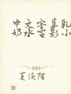 中文字幕乳授乳奶水电影小说