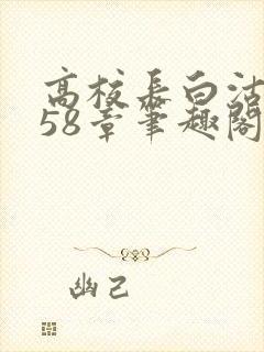 高校长白沽1-58章笔趣阁封面