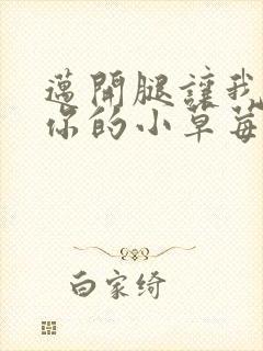 迈开腿让我看看你的小草莓
