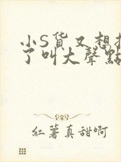 小S货又想挨C了叫大声点小