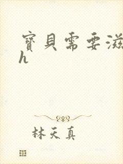 宝贝需要滋润了h