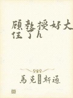 顾教授好大含不住了h