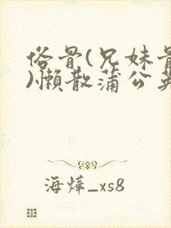 俗骨(兄妹骨科)懒散蒲公英结局封面