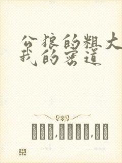 公狼的粗大挺进我的密道