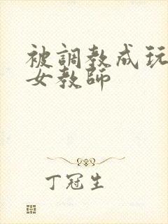 被调教成玩物的女教师
