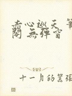 赤心巡天 笔趣阁 无弹窗
