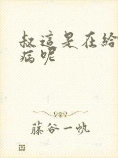 叔这是在给你治病呢