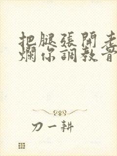把腿张开老子臊烂你调教骨科男男