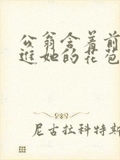 公翁含着前面挺进她的花苞