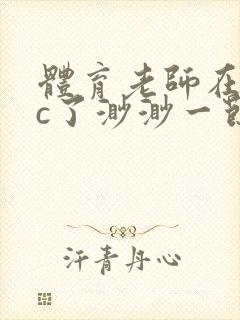 体育老师在单杠c了渺渺一节课