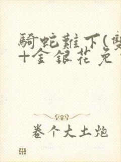 骑蛇难下(双)+金银花免费