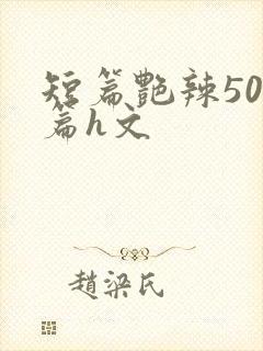 短篇艳辣500篇h文