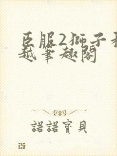 臣服2狮子和卓越笔趣阁