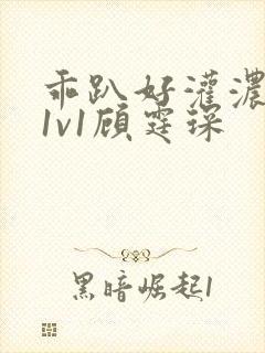 乖趴好灌浓精h1v1顾霆琛