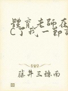 体育老师在单杠C了我一节课网