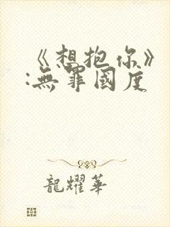 《想抱你》作者:无罪国度