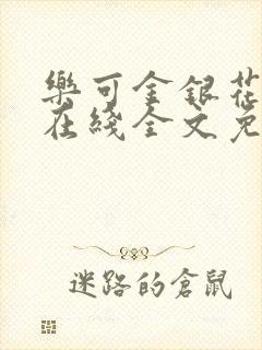 乐可金银花露鹭在线全文免费阅读笔趣阁打火