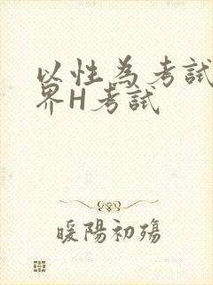 以性为考试的世界H考试