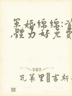 军婚绵绵:首长,体力好免费阅读