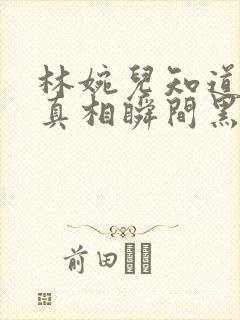 林婉儿知道林珙真相瞬间黑化