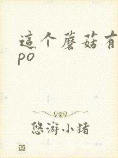 这个蘑菇有点大po