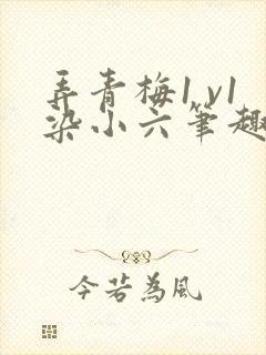 弄青梅1 v1染小六笔趣阁