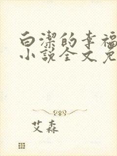 白洁的幸福生活小说全文免费笔趣阁阅读