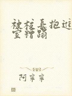 被校长抱进办公室糟蹋