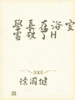 学长在浴室把我处破了H