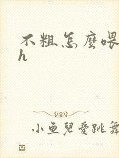 不粗怎么喂饱你h