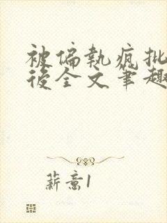 被偏执疯批囚禁后全文笔趣阁