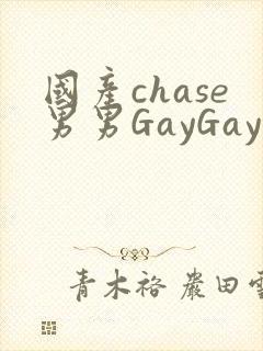 国产chase男男GayGay