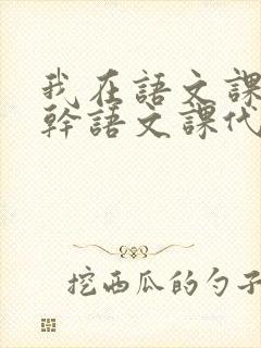 我在语文课上强干语文课代表