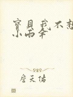宝贝 我不想带小雨伞