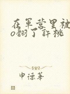 在军营里被cao翻了许桃封面