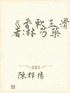 《香软玉滑》作者:林芍药封面
