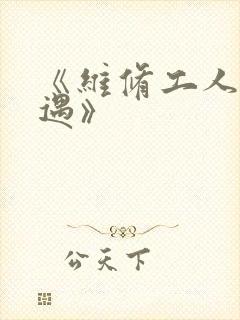 《维修工人的绝遇》