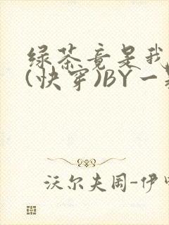 绿茶竟是我自己(快穿)BY一颗栗子
