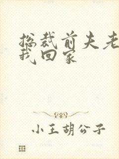 总裁前夫老婆跟我回家