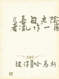 《长日光阴》作者:乱作一团