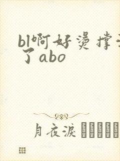 bl啊好烫撑满了abo