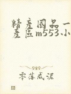 精产国品一二三产区m553小说