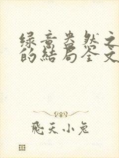 绿意盎然之小东的结局全文笔趣阁在线阅读