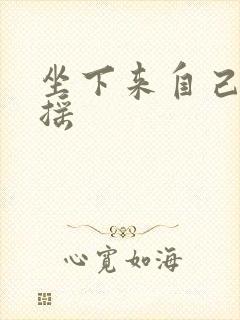 坐下来自己慢慢摇