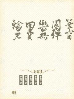 轮回乐园笔趣阁免费无弹窗